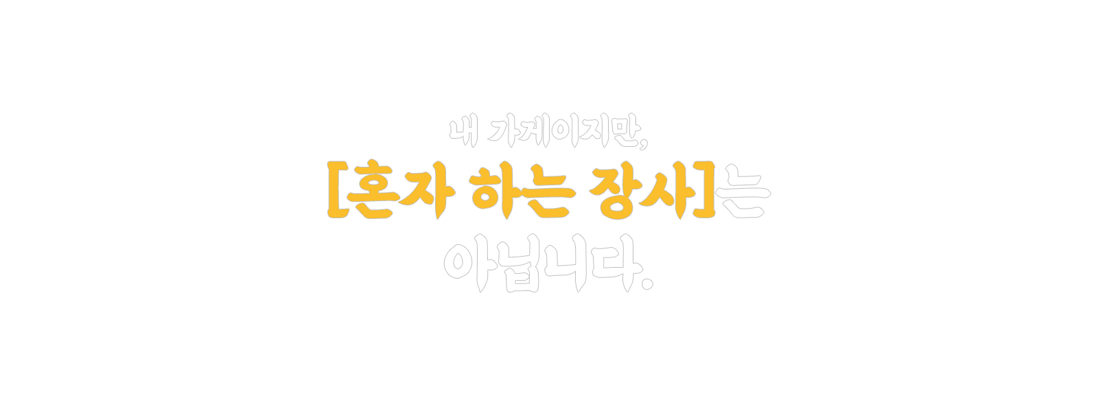 혼자하는 장사는 아닙니다.